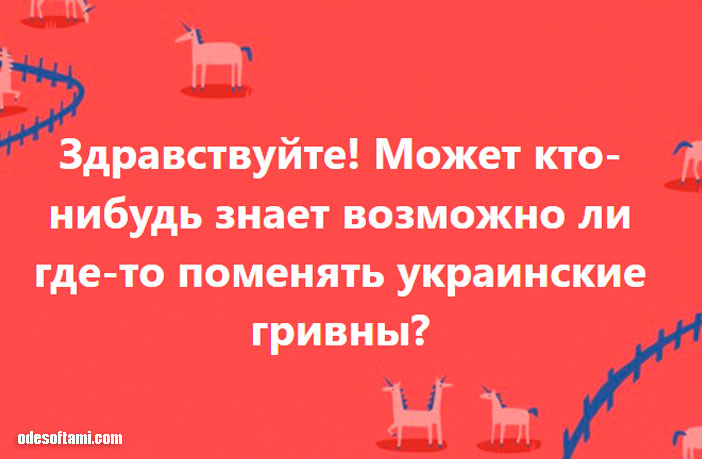 Кто-нибудь знает возможно ли где-то поменять украинские гривны? - odesoftami.com